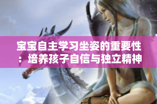 寶寶自主學習坐姿的重要性：培養(yǎng)孩子自信與獨立精神