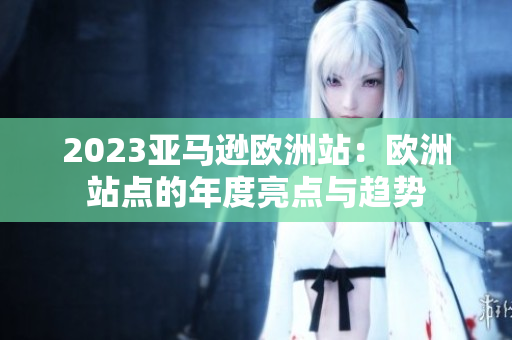 2023亞馬遜歐洲站：歐洲站點的年度亮點與趨勢