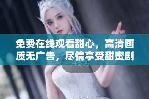 免費在線觀看甜心，高清畫質(zhì)無廣告，盡情享受甜蜜劇情