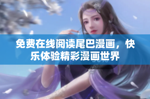 免費(fèi)在線閱讀尾巴漫畫，快樂體驗(yàn)精彩漫畫世界