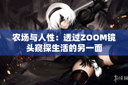 農(nóng)場(chǎng)與人性：透過ZOOM鏡頭窺探生活的另一面