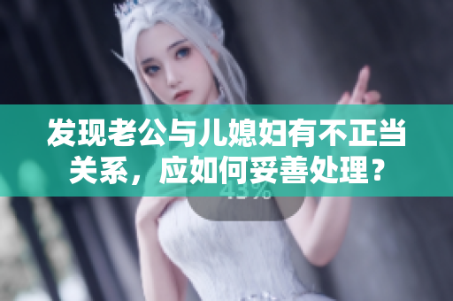 發(fā)現(xiàn)老公與兒媳婦有不正當(dāng)關(guān)系，應(yīng)如何妥善處理？