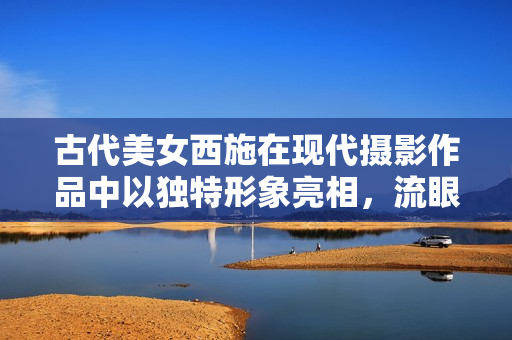 古代美女西施在現(xiàn)代攝影作品中以獨(dú)特形象亮相，流眼淚、翻白眼、咬鐵球引發(fā)熱議