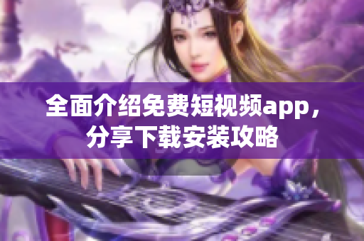 全面介紹免費(fèi)短視頻app，分享下載安裝攻略