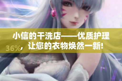 小信的干洗店——優(yōu)質(zhì)護(hù)理，讓您的衣物煥然一新!