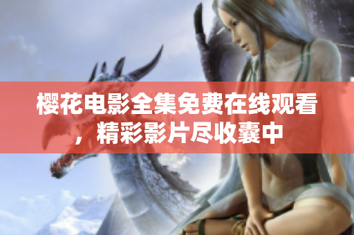 櫻花電影全集免費(fèi)在線觀看，精彩影片盡收囊中