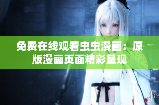 免費(fèi)在線觀看蟲蟲漫畫：原版漫畫頁面精彩呈現(xiàn)