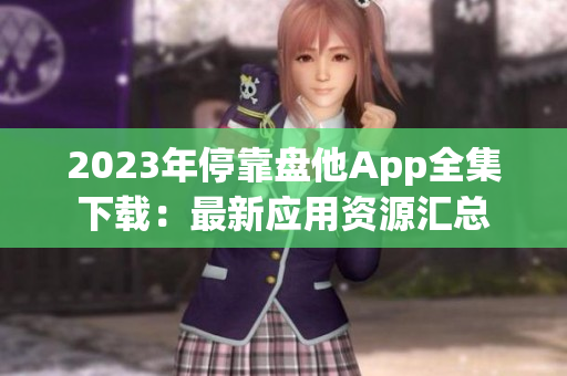 2023年?？勘P他App全集下載：最新應(yīng)用資源匯總