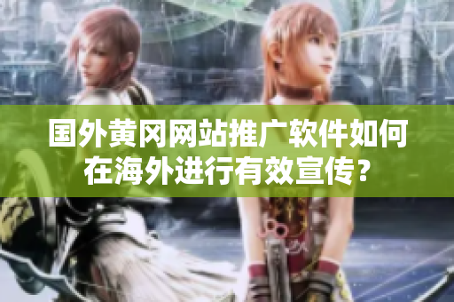 國(guó)外黃岡網(wǎng)站推廣軟件如何在海外進(jìn)行有效宣傳？