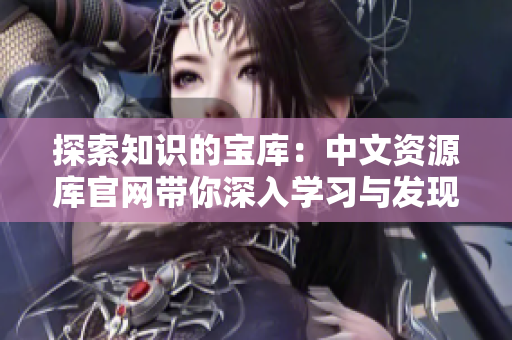 探索知識的寶庫：中文資源庫官網帶你深入學習與發(fā)現