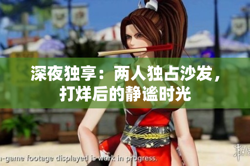 深夜獨(dú)享：兩人獨(dú)占沙發(fā)，打烊后的靜謐時光