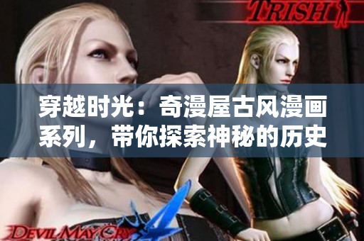 穿越時光：奇漫屋古風(fēng)漫畫系列，帶你探索神秘的歷史世界
