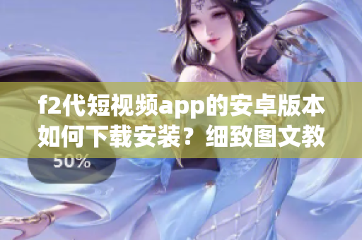 f2代短視頻app的安卓版本如何下載安裝？細(xì)致圖文教程分享