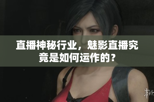 直播神秘行業(yè)，魅影直播究竟是如何運(yùn)作的？