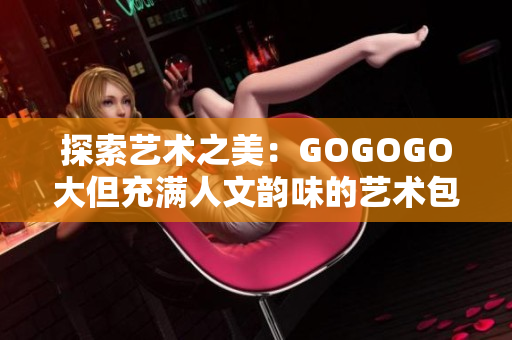 探索藝術(shù)之美：GOGOGO大但充滿人文韻味的藝術(shù)包