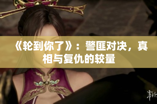 《輪到你了》：警匪對(duì)決，真相與復(fù)仇的較量