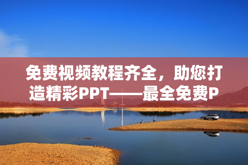免費(fèi)視頻教程齊全，助您打造精彩PPT——最全免費(fèi)PPT網(wǎng)站視頻資源盤(pán)點(diǎn)
