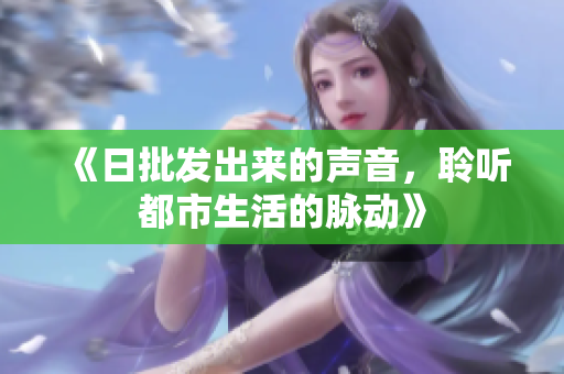 《日批發(fā)出來(lái)的聲音，聆聽(tīng)都市生活的脈動(dòng)》