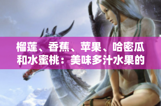 榴蓮、香蕉、蘋(píng)果、哈密瓜和水蜜桃：美味多汁水果的完美組合