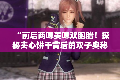 “前后兩味美味雙胞胎！探秘夾心餅干背后的雙子奧秘！”