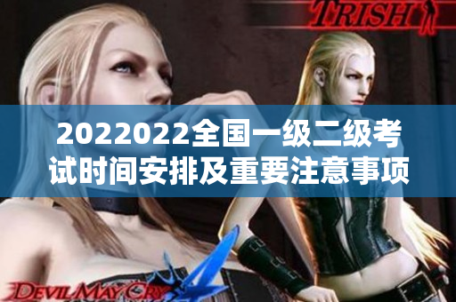 2022022全國(guó)一級(jí)二級(jí)考試時(shí)間安排及重要注意事項(xiàng)