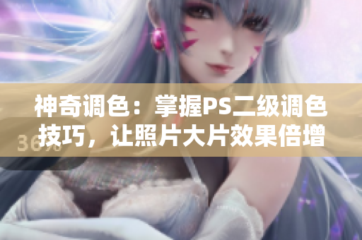 神奇調(diào)色：掌握PS二級(jí)調(diào)色技巧，讓照片大片效果倍增