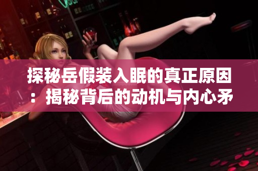 探秘岳假裝入眠的真正原因：揭秘背后的動機(jī)與內(nèi)心矛盾