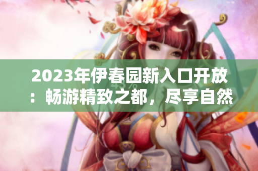 2023年伊春園新入口開放：暢游精致之都，盡享自然樂園