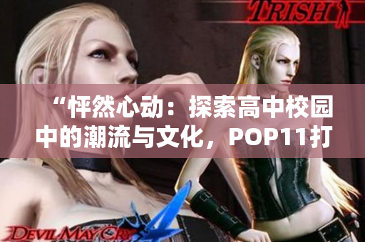 “怦然心動：探索高中校園中的潮流與文化，POP11打破常規(guī)！”