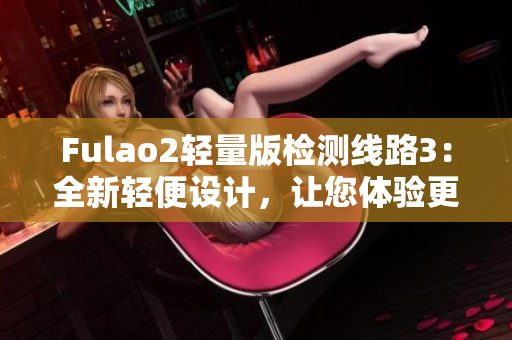 Fulao2輕量版檢測線路3：全新輕便設計，讓您體驗更便捷的檢測服務
