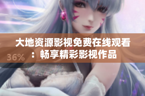 大地資源影視免費在線觀看：暢享精彩影視作品