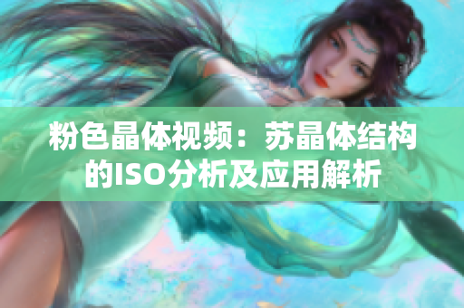 粉色晶體視頻：蘇晶體結構的ISO分析及應用解析