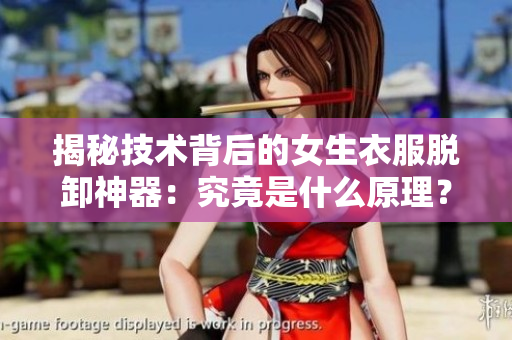 揭秘技術背后的女生衣服脫卸神器：究竟是什么原理？