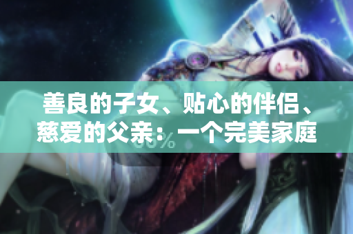 善良的子女、貼心的伴侶、慈愛(ài)的父親：一個(gè)完美家庭中的角色模范