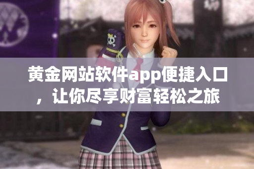 黃金網(wǎng)站軟件app便捷入口，讓你盡享財富輕松之旅