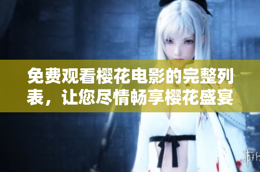 免費(fèi)觀看櫻花電影的完整列表，讓您盡情暢享櫻花盛宴