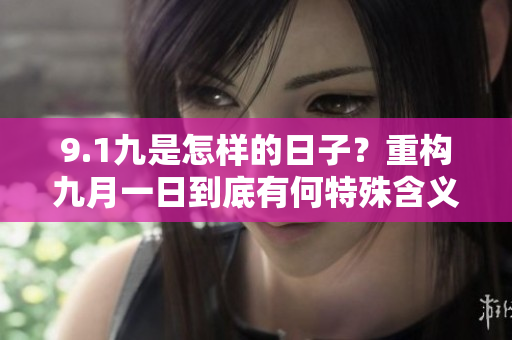 9.1九是怎樣的日子？重構(gòu)九月一日到底有何特殊含義？