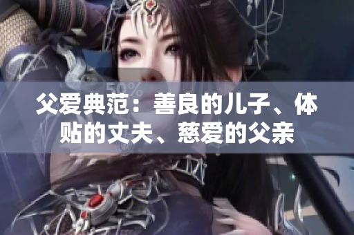 父愛典范：善良的兒子、體貼的丈夫、慈愛的父親