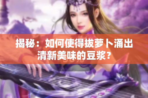揭秘：如何使得拔蘿卜涌出清新美味的豆?jié){？