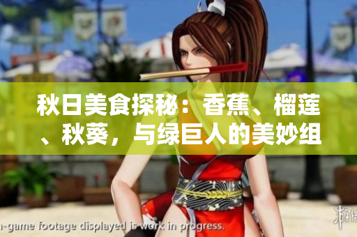 秋日美食探秘：香蕉、榴蓮、秋葵，與綠巨人的美妙組合