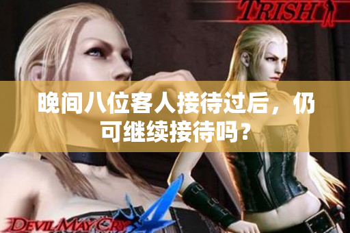 晚間八位客人接待過后，仍可繼續(xù)接待嗎？