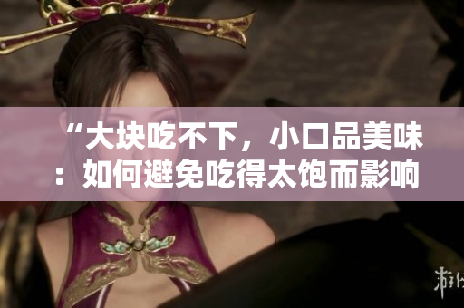“大塊吃不下，小口品美味：如何避免吃得太飽而影響消化？”