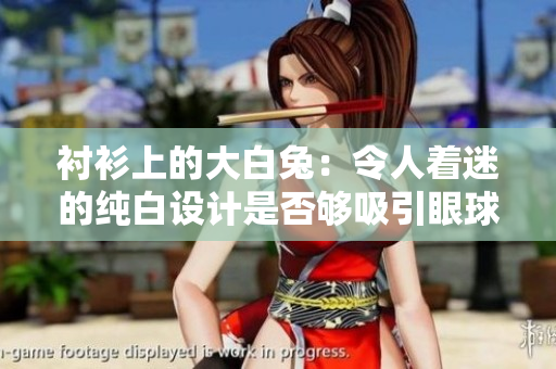 襯衫上的大白兔：令人著迷的純白設計是否夠吸引眼球？