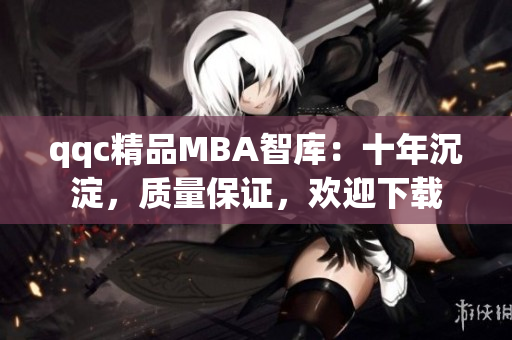 qqc精品MBA智庫：十年沉淀，質量保證，歡迎下載