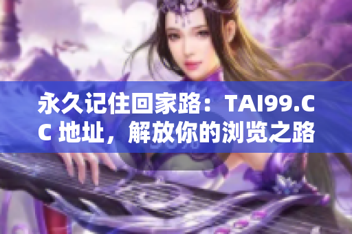 永久記住回家路：TAI99.CC 地址，解放你的瀏覽之路