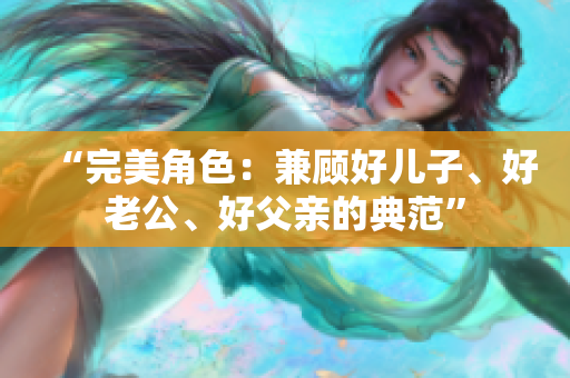 “完美角色：兼顧好兒子、好老公、好父親的典范”