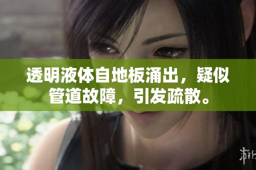 透明液體自地板涌出，疑似管道故障，引發(fā)疏散。