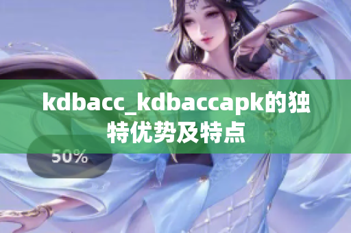 kdbacc_kdbaccapk的獨(dú)特優(yōu)勢(shì)及特點(diǎn)