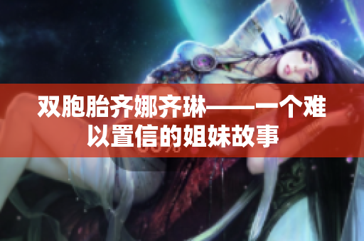 雙胞胎齊娜齊琳——一個(gè)難以置信的姐妹故事