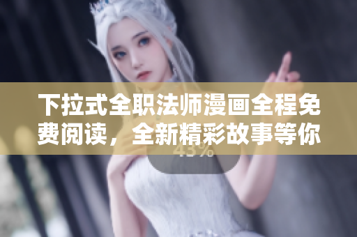 下拉式全職法師漫畫(huà)全程免費(fèi)閱讀，全新精彩故事等你來(lái)看!